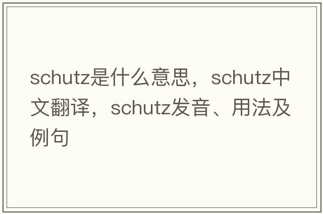 Schutz是什么意思，Schutz中文翻譯，Schutz發(fā)音、用法及例句