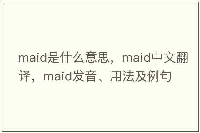 maid是什么意思，maid中文翻譯，maid發(fā)音、用法及例句