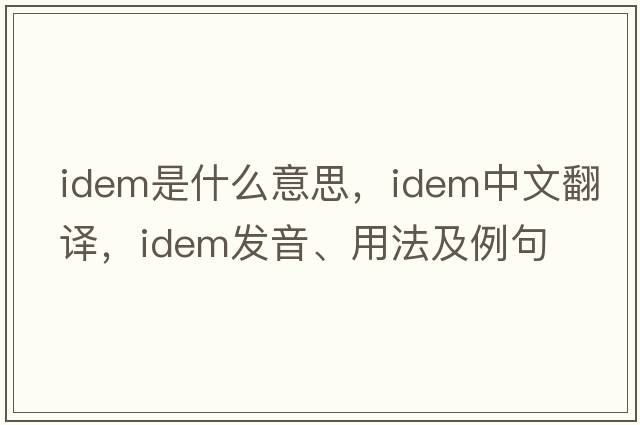 idem是什么意思，idem中文翻譯，idem發(fā)音、用法及例句