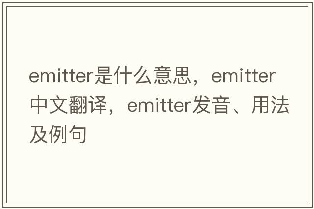 emitter是什么意思，emitter中文翻譯，emitter發(fā)音、用法及例句