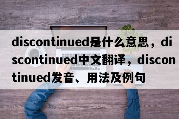 discontinued是什么意思，discontinued中文翻譯，discontinued發(fā)音、用法及例句