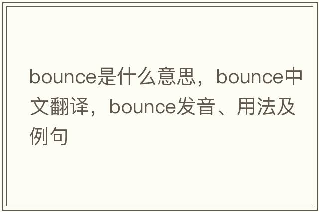 bounce是什么意思，bounce中文翻譯，bounce發(fā)音、用法及例句