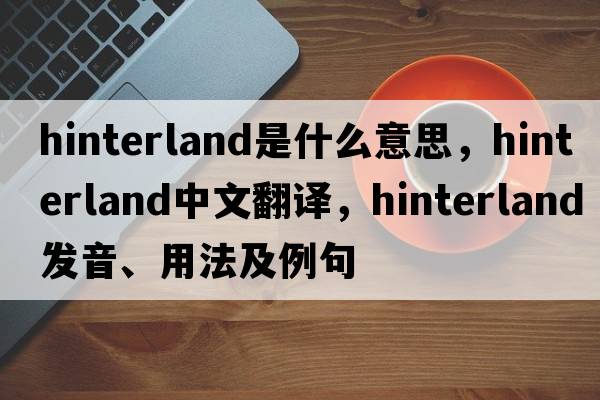 hinterland是什么意思，hinterland中文翻譯，hinterland發(fā)音、用法及例句