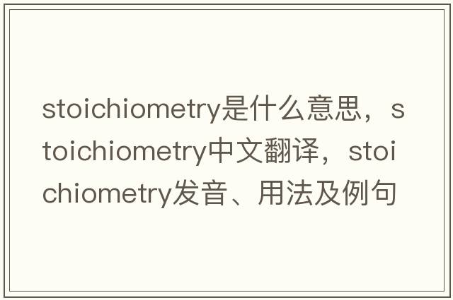 stoichiometry是什么意思，stoichiometry中文翻譯，stoichiometry發(fā)音、用法及例句