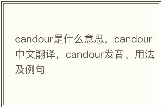 candour是什么意思，candour中文翻譯，candour發(fā)音、用法及例句