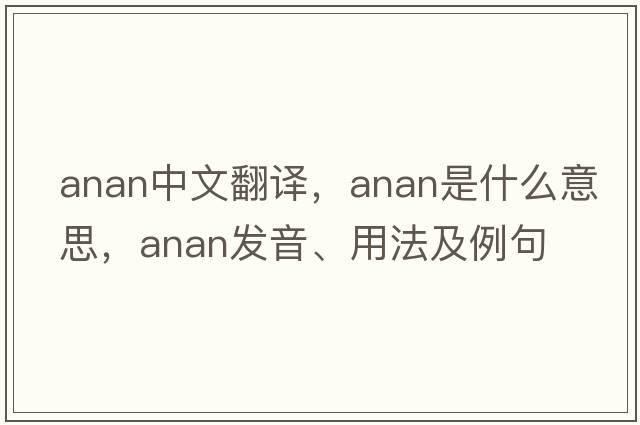 Anan中文翻譯，Anan是什么意思，Anan發(fā)音、用法及例句