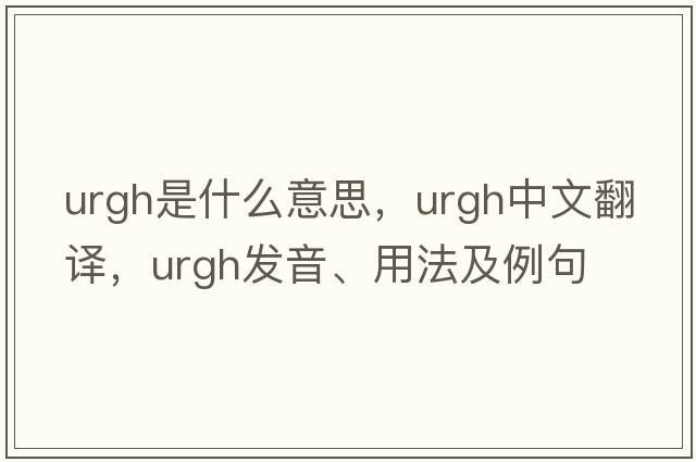 urgh是什么意思，urgh中文翻譯，urgh發(fā)音、用法及例句