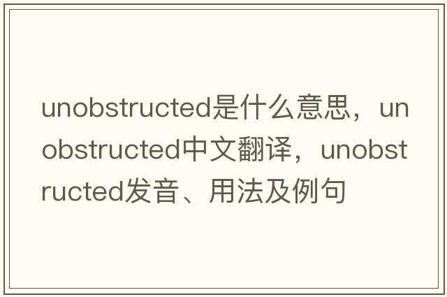 unobstructed是什么意思，unobstructed中文翻譯，unobstructed發(fā)音、用法及例句