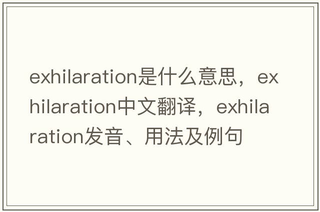 exhilaration是什么意思，exhilaration中文翻譯，exhilaration發(fā)音、用法及例句