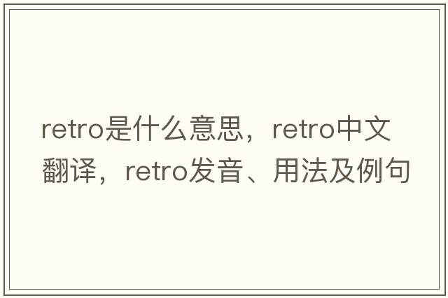 retro是什么意思，retro中文翻譯，retro發(fā)音、用法及例句