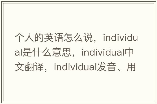 個(gè)人的英語(yǔ)怎么說(shuō)，individual是什么意思，individual中文翻譯，individual發(fā)音、用法及例句