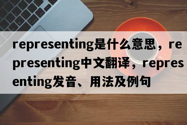 representing是什么意思，representing中文翻譯，representing發(fā)音、用法及例句