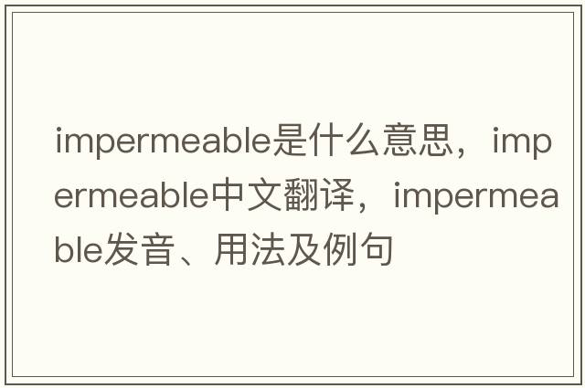 impermeable是什么意思，impermeable中文翻譯，impermeable發(fā)音、用法及例句