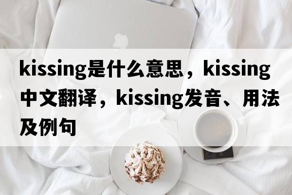 kissing是什么意思，kissing中文翻譯，kissing發(fā)音、用法及例句