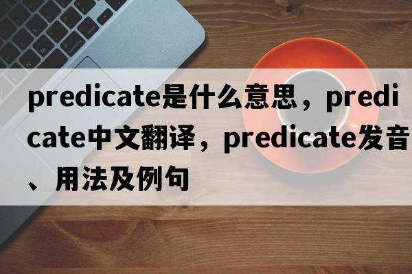 predicate是什么意思，predicate中文翻譯，predicate發(fā)音、用法及例句