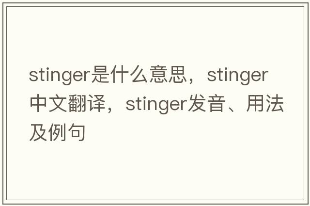 stinger是什么意思，stinger中文翻譯，stinger發(fā)音、用法及例句
