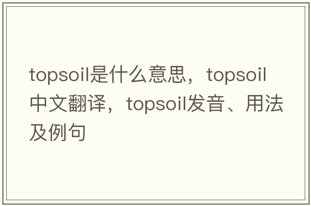 topsoil是什么意思，topsoil中文翻譯，topsoil發(fā)音、用法及例句