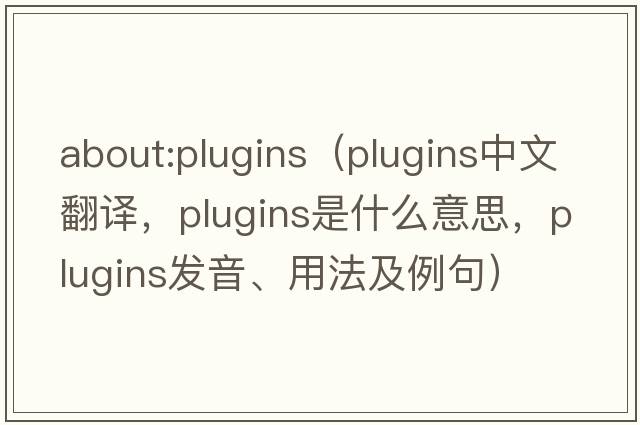 about:plugins（plugins中文翻譯，plugins是什么意思，plugins發(fā)音、用法及例句）