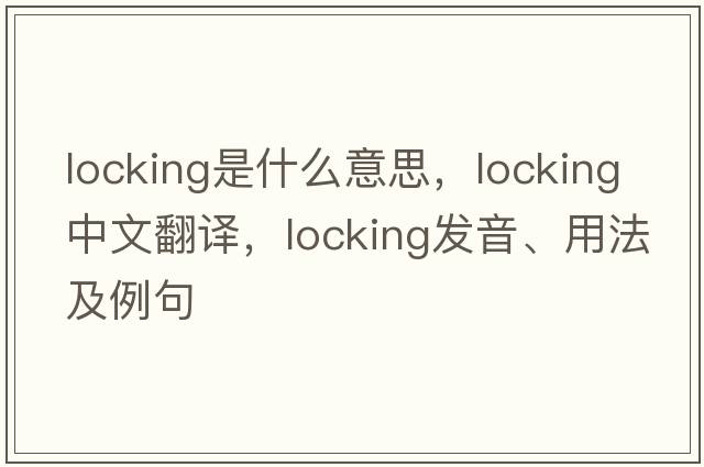 locking是什么意思，locking中文翻譯，locking發(fā)音、用法及例句