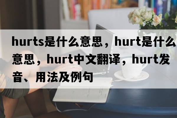 hurts是什么意思，hurt是什么意思，hurt中文翻譯，hurt發(fā)音、用法及例句
