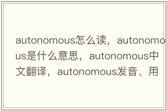 autonomous怎么讀，autonomous是什么意思，autonomous中文翻譯，autonomous發(fā)音、用法及例句