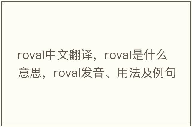 roval中文翻譯，roval是什么意思，roval發(fā)音、用法及例句