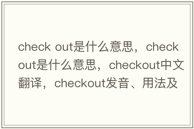 check out是什么意思，checkout是什么意思，checkout中文翻譯，checkout發(fā)音、用法及例句