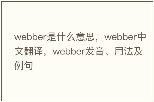 Webber是什么意思，Webber中文翻譯，Webber發(fā)音、用法及例句