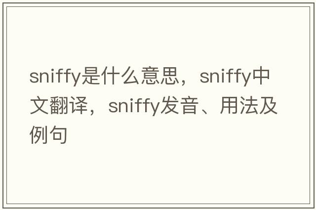 sniffy是什么意思，sniffy中文翻譯，sniffy發(fā)音、用法及例句