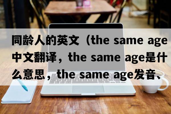 同齡人的英文（the same age中文翻譯，the same age是什么意思，the same age發(fā)音、用法及例句）