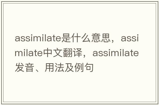 assimilate是什么意思，assimilate中文翻譯，assimilate發(fā)音、用法及例句