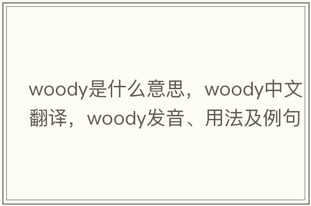 woody是什么意思，woody中文翻譯，woody發(fā)音、用法及例句