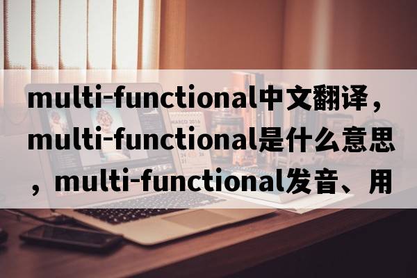 multi-functional中文翻譯，multi-functional是什么意思，multi-functional發(fā)音、用法及例句