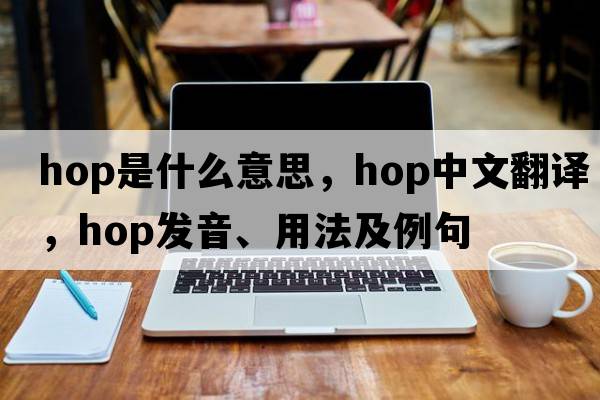 hop是什么意思，hop中文翻譯，hop發(fā)音、用法及例句