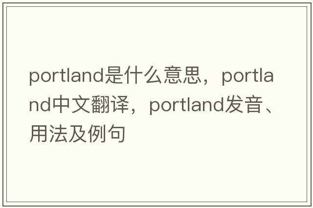 Portland是什么意思，Portland中文翻譯，Portland發(fā)音、用法及例句