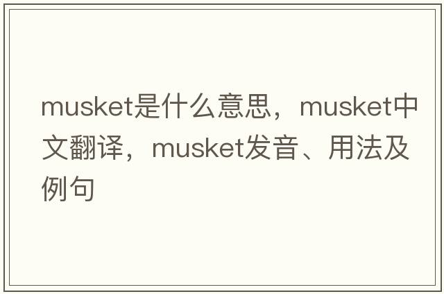 musket是什么意思，musket中文翻譯，musket發(fā)音、用法及例句
