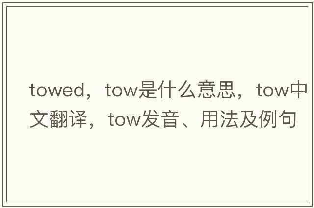 towed，tow是什么意思，tow中文翻譯，tow發(fā)音、用法及例句