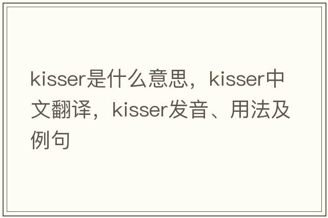 kisser是什么意思，kisser中文翻譯，kisser發(fā)音、用法及例句
