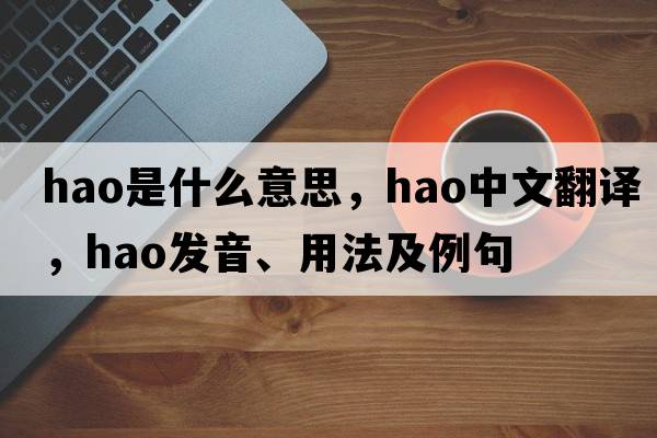 hao是什么意思，hao中文翻譯，hao發(fā)音、用法及例句