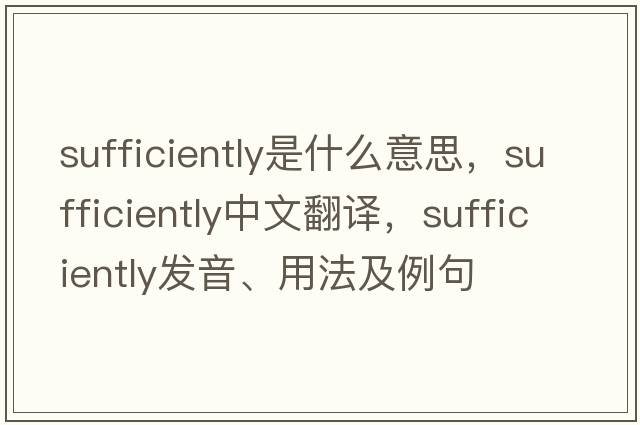 sufficiently是什么意思，sufficiently中文翻譯，sufficiently發(fā)音、用法及例句
