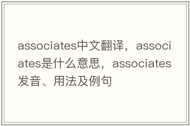 associates中文翻譯，associates是什么意思，associates發(fā)音、用法及例句