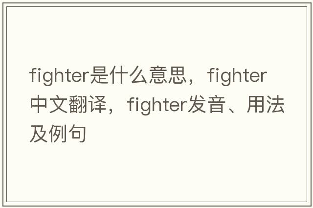 fighter是什么意思，fighter中文翻譯，fighter發(fā)音、用法及例句