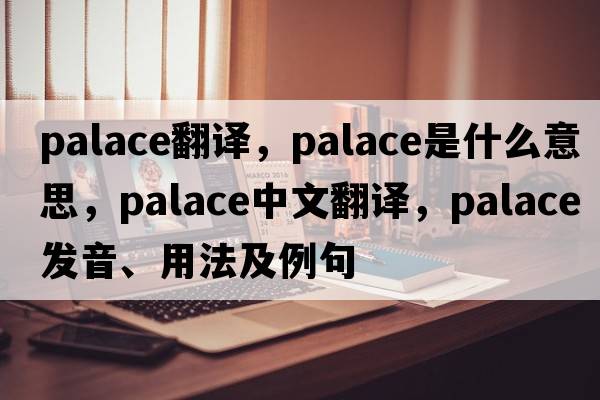palace翻譯，palace是什么意思，palace中文翻譯，palace發(fā)音、用法及例句