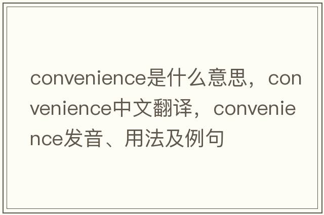 convenience是什么意思，convenience中文翻譯，convenience發(fā)音、用法及例句