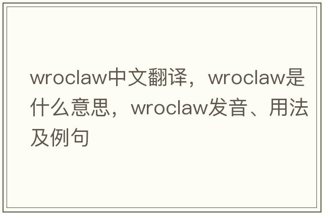 Wroclaw中文翻譯，Wroclaw是什么意思，Wroclaw發(fā)音、用法及例句