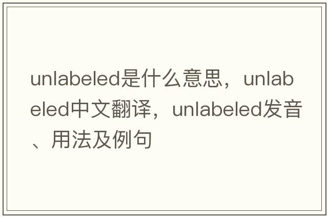 unlabeled是什么意思，unlabeled中文翻譯，unlabeled發(fā)音、用法及例句