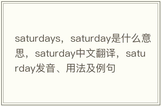 saturdays，Saturday是什么意思，Saturday中文翻譯，Saturday發(fā)音、用法及例句