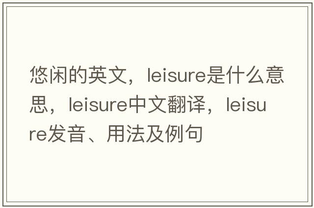 悠閑的英文，leisure是什么意思，leisure中文翻譯，leisure發(fā)音、用法及例句
