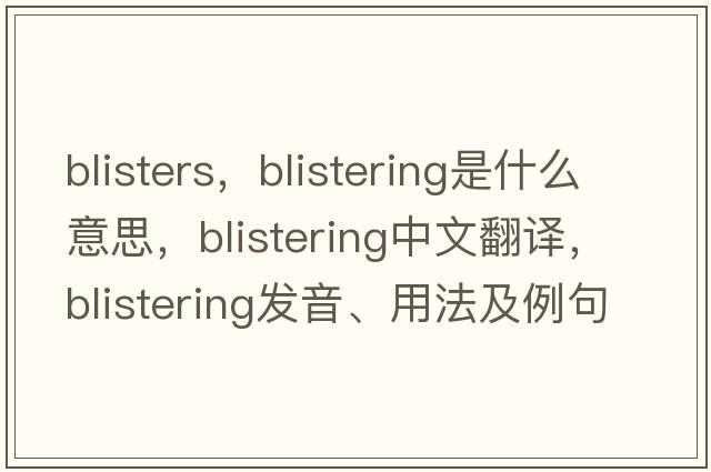 blisters，blistering是什么意思，blistering中文翻譯，blistering發(fā)音、用法及例句