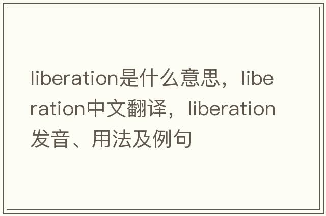 liberation是什么意思，liberation中文翻譯，liberation發(fā)音、用法及例句